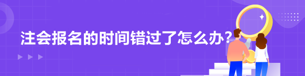 注會(huì)報(bào)名的時(shí)間錯(cuò)過(guò)了怎么辦？