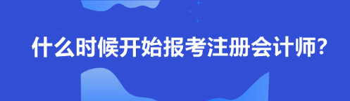 什么時(shí)候開始報(bào)考注冊(cè)會(huì)計(jì)師？