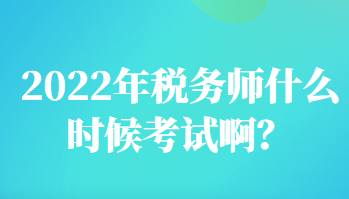 2022年稅務(wù)師什么時候考試啊？