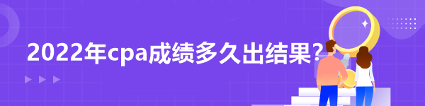 2022年cpa成績多久出結(jié)果？