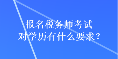 報(bào)名稅務(wù)師考試對(duì)學(xué)歷有什么要求？