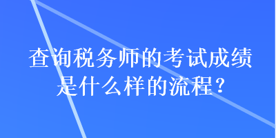 查詢稅務(wù)師的考試成績(jī)是什么樣的流程？