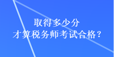 取得多少分才算稅務(wù)師考試合格？