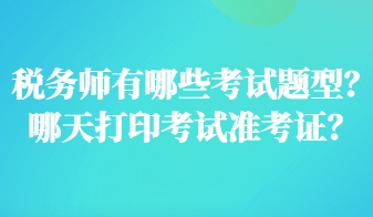 稅務(wù)師有哪些考試題型？哪天打印考試準(zhǔn)考證？