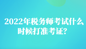 2022年稅務(wù)師考試什么時候打準考證？