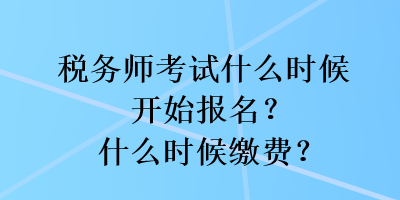 稅務(wù)師考試什么時候開始報名？什么時候繳費(fèi)？