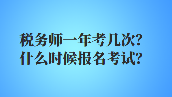 稅務(wù)師一年考幾次？什么時(shí)候報(bào)名考試？