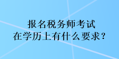 報名稅務(wù)師考試在學(xué)歷上有什么要求？