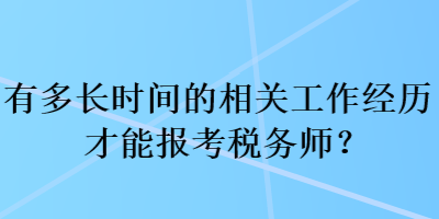 有多長時間的相關(guān)工作經(jīng)歷才能報考稅務(wù)師？