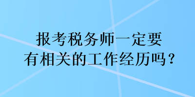 報(bào)考稅務(wù)師一定要有相關(guān)的工作經(jīng)歷嗎？