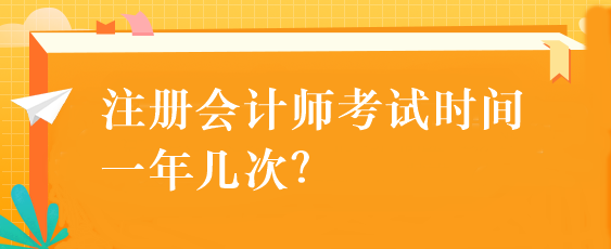 注冊(cè)會(huì)計(jì)師考試時(shí)間一年幾次？