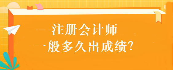 注冊(cè)會(huì)計(jì)師一般多久出成績(jī)？