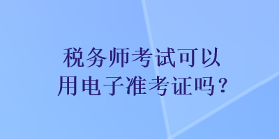 稅務師考試可以用電子準考證嗎？