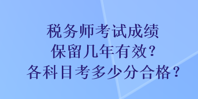 稅務(wù)師考試成績保留幾年有效？各科目考多少分合格？