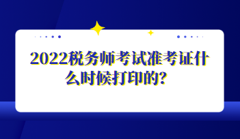 2022稅務(wù)師考試準(zhǔn)考證什么時(shí)候打印的？