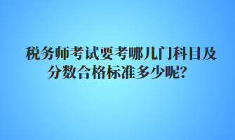 稅務(wù)師考試要考哪幾門科目及分數(shù)合格標準多少呢？