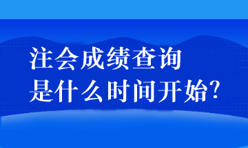 注會(huì)成績(jī)查詢是什么時(shí)間開始？