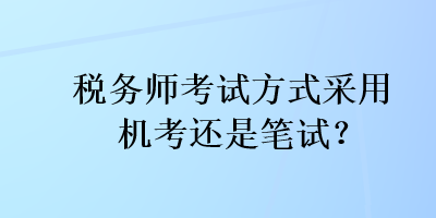 稅務(wù)師考試方式采用機(jī)考還是筆試？