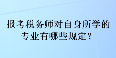 報考稅務(wù)師對自身所學(xué)的專業(yè)有哪些規(guī)定？