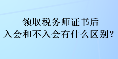 領(lǐng)取稅務(wù)師證書后入會和不入會有什么區(qū)別？