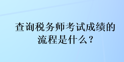 查詢稅務(wù)師考試成績(jī)的流程是什么？