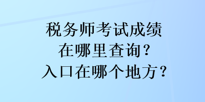 稅務(wù)師考試成績(jī)?cè)谀睦锊樵?？入口在哪個(gè)地方？