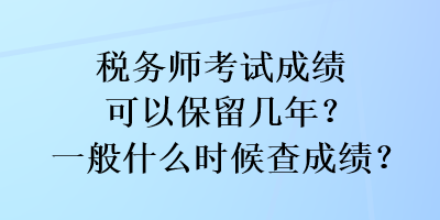 稅務(wù)師考試成績(jī)可以保留幾年？一般什么時(shí)候查成績(jī)？