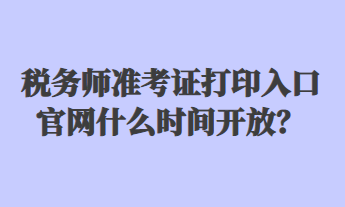 稅務(wù)師準(zhǔn)考證打印入口官網(wǎng)什么時(shí)間開(kāi)放？