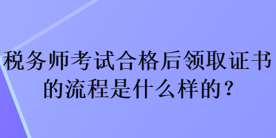 稅務(wù)師考試合格后領(lǐng)取證書的流程是什么樣的？