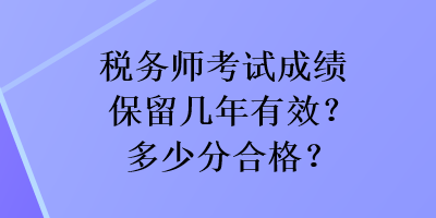 稅務(wù)師考試成績(jī)保留幾年有效？多少分合格？