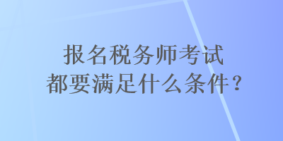 報(bào)名稅務(wù)師考試都要滿足什么條件？