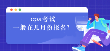 cpa考試一般在幾月份報(bào)名？