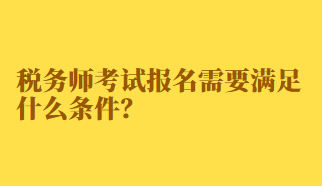 稅務(wù)師考試報名需要滿足什么條件？