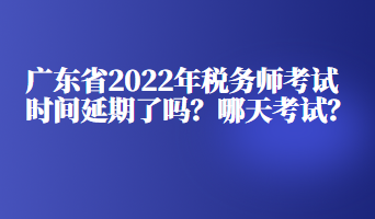 廣東省2022年稅務(wù)師考試時(shí)間延期了嗎？哪天考試？