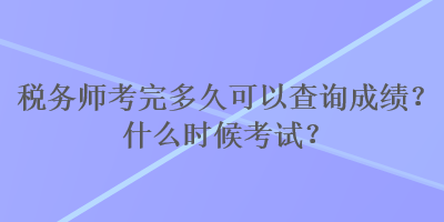 稅務(wù)師考完多久可以查詢成績(jī)？什么時(shí)候考試？