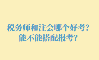 稅務(wù)師和注會(huì)哪個(gè)好考？能不能搭配報(bào)考？