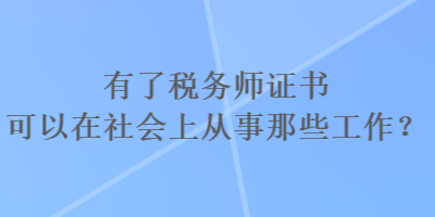 有了稅務(wù)師證書可以在社會上從事那些工作？