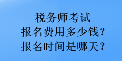 稅務(wù)師考試報(bào)名費(fèi)用多少錢？報(bào)名時(shí)間是哪天？