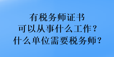 有稅務(wù)師證書可以從事什么工作？什么單位需要稅務(wù)師？