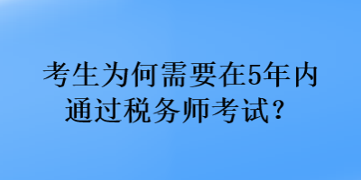 考生為何需要在5年內(nèi)通過(guò)稅務(wù)師考試？