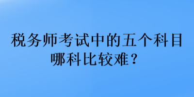 稅務師考試中的五個科目哪科比較難？