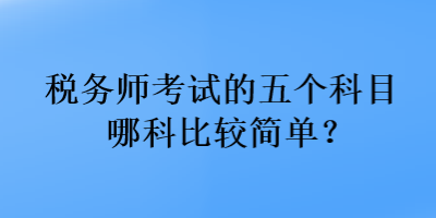 稅務師考試的五個科目哪科比較簡單？