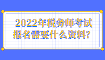 2022年稅務師考試報名需要什么資料呢