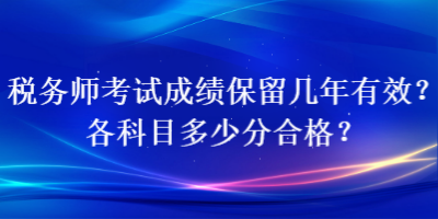 稅務(wù)師考試成績(jī)保留幾年有效？各科目多少分合格？