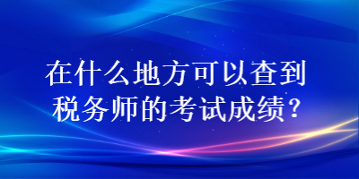 在什么地方可以查到稅務(wù)師的考試成績？