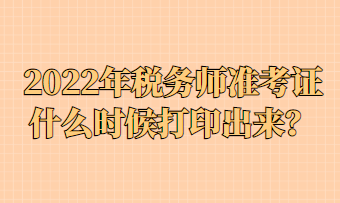 2022年稅務師準考證什么時候打印出來？