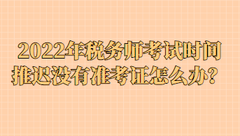 2022年稅務(wù)師考試時(shí)間推遲沒有準(zhǔn)考證怎么辦？