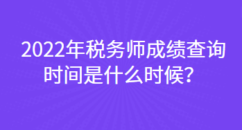 2022年稅務(wù)師成績查詢時間是什么時候？