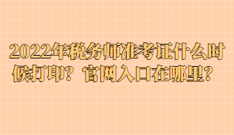 2022年稅務(wù)師準(zhǔn)考證什么時(shí)候打印？官網(wǎng)入口在哪里？