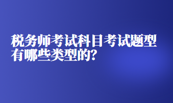 稅務(wù)師考試科目考試題型有哪些類型的？